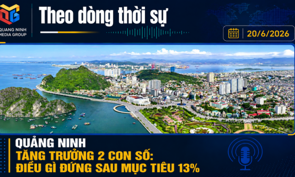 Theo dòng thời sự ngày 20/6/2026: Quảng Ninh tăng trưởng 2 con số: Điều ...