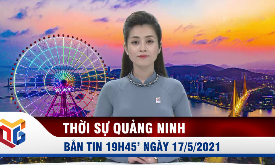 Bản tin thời sự 19h45' ngày 17/5/2021