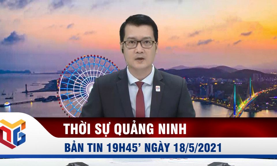 Bản tin thời sự 19h45' ngày 18/5/2021