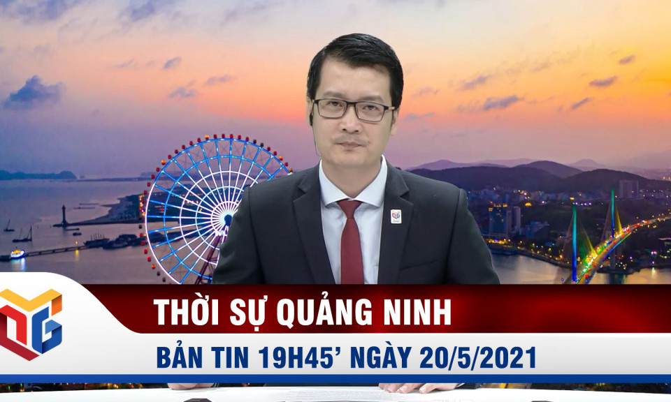 Bản tin thời sự 19h45' ngày 20/5/2021