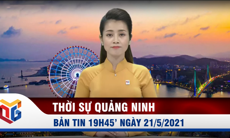 Bản tin thời sự 19h45' ngày 21/5/2021