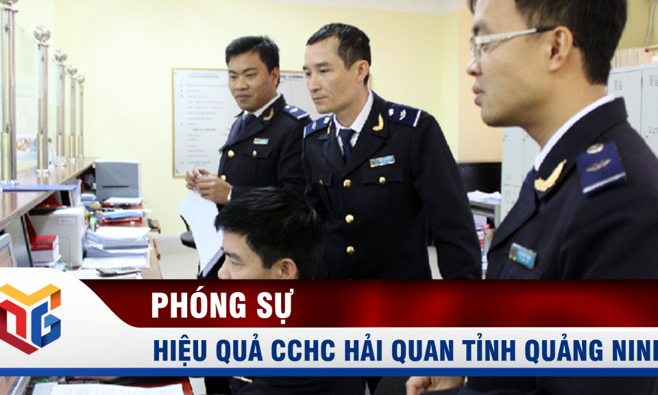 Hiệu quả từ cải cách thủ tục hành chính ở Hải quan Quảng Ninh