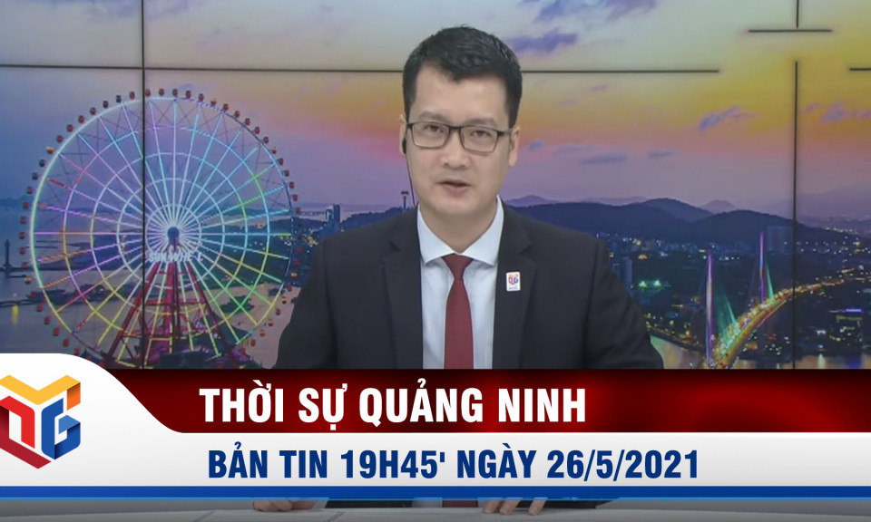 Bản tin thời sự 19h45' ngày 26/5/2021 