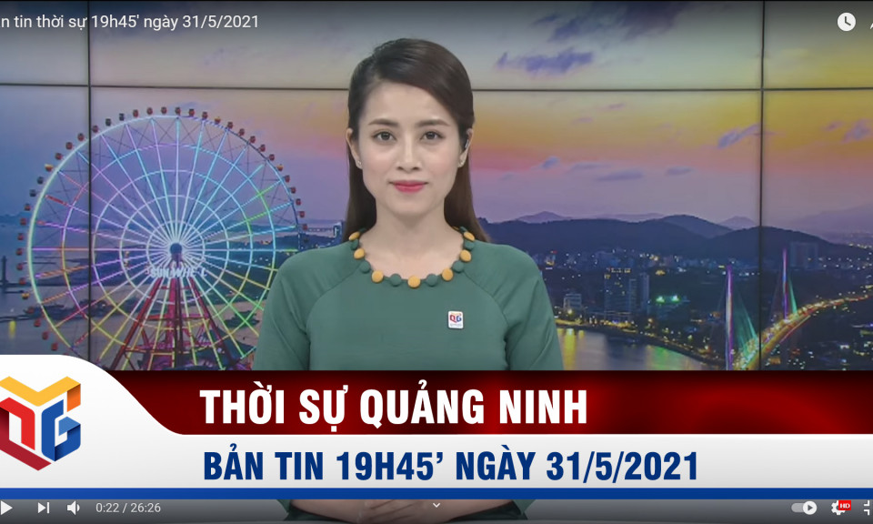 Bản tin thời sự 19h45' ngày 31/5/2021