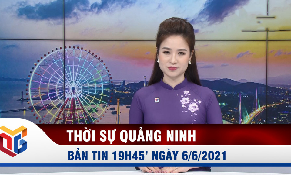 Bản tin thời sự 19h45' ngày 6/6/2021