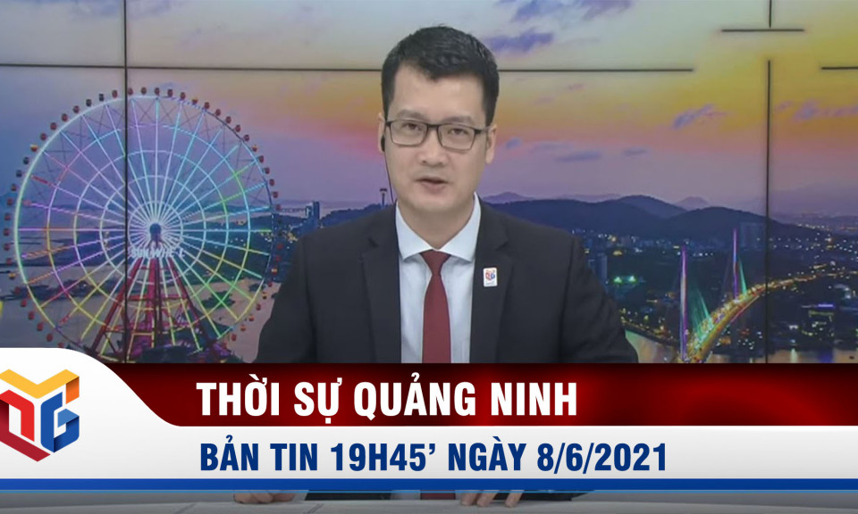 Bản tin thời sự 19h45' ngày 8/6/2021