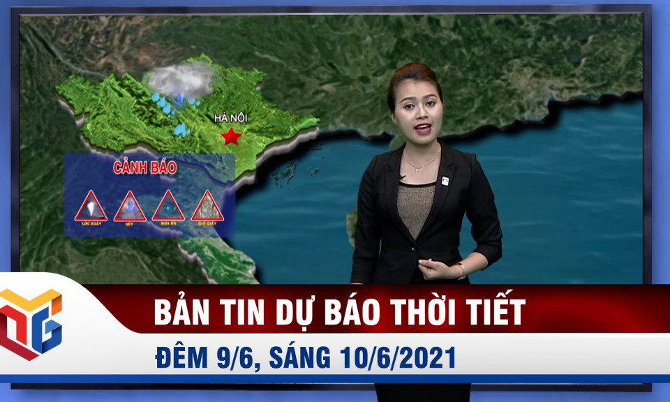 Bản tin dự báo thời tiết đêm 9/6, sáng 10/6/2021