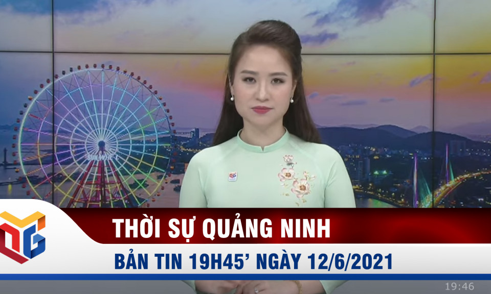 Bản tin thời sự 19h45' ngày 12/6/2021