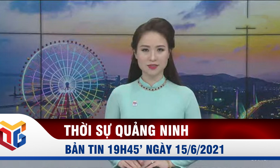 Bản tin thời sự 19h45' ngày 15/6/2021