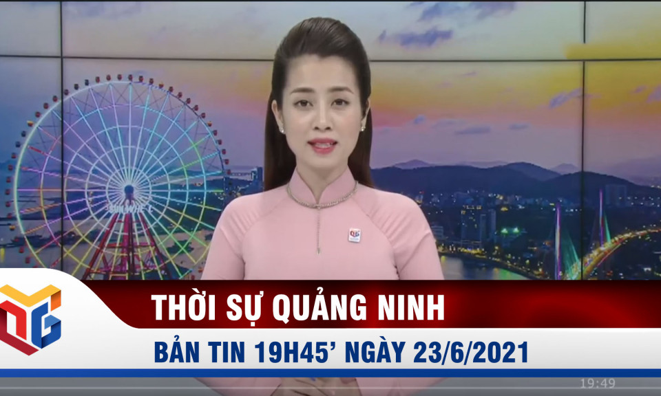 Bản tin thời sự 19h45' ngày 23/6/2021