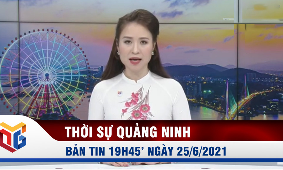 Bản tin thời sự 19h45' ngày 25/6/2021