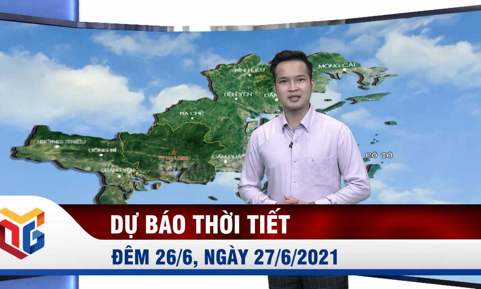 Bản tin dự báo thời tiết đêm 26/6, ngày 27/6 2021 