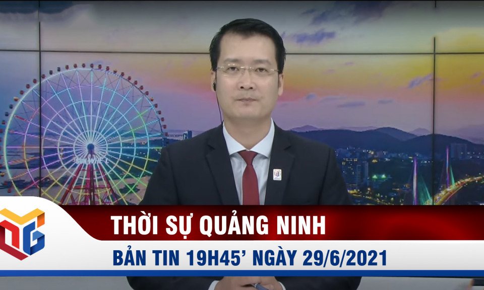 Bản tin thời sự 19h45' ngày 29/6/2021