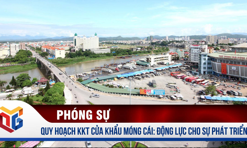 Quy hoạch KKT Cửa Khẩu Móng Cái: Động lực cho sự phát triển