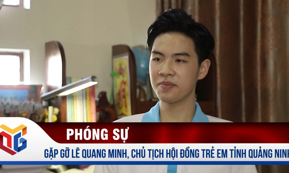 Gặp gỡ Lê Quang Minh, Chủ tịch Hội đồng trẻ em tỉnh Quảng Ninh