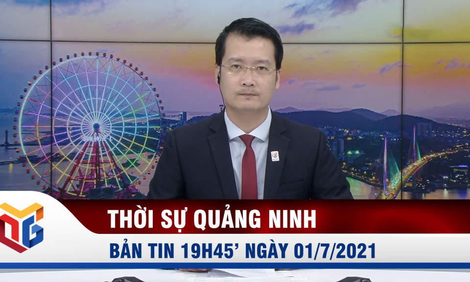 Bản tin thời sự 19h45' ngày 1/7/2021