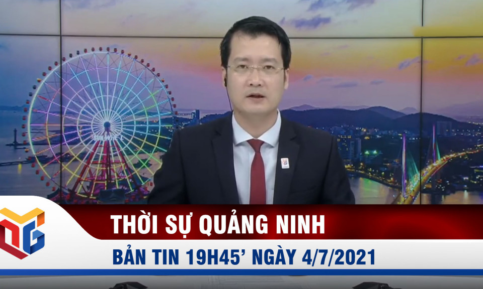 Bản tin thời sự 19h45' ngày 4/7/2021