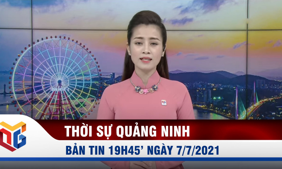 Bản tin thời sự 19h45' ngày 7/7/2021