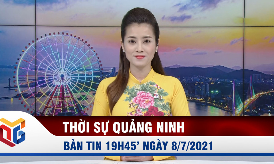 Bản tin thời sự 19h45' ngày 8/7/2021