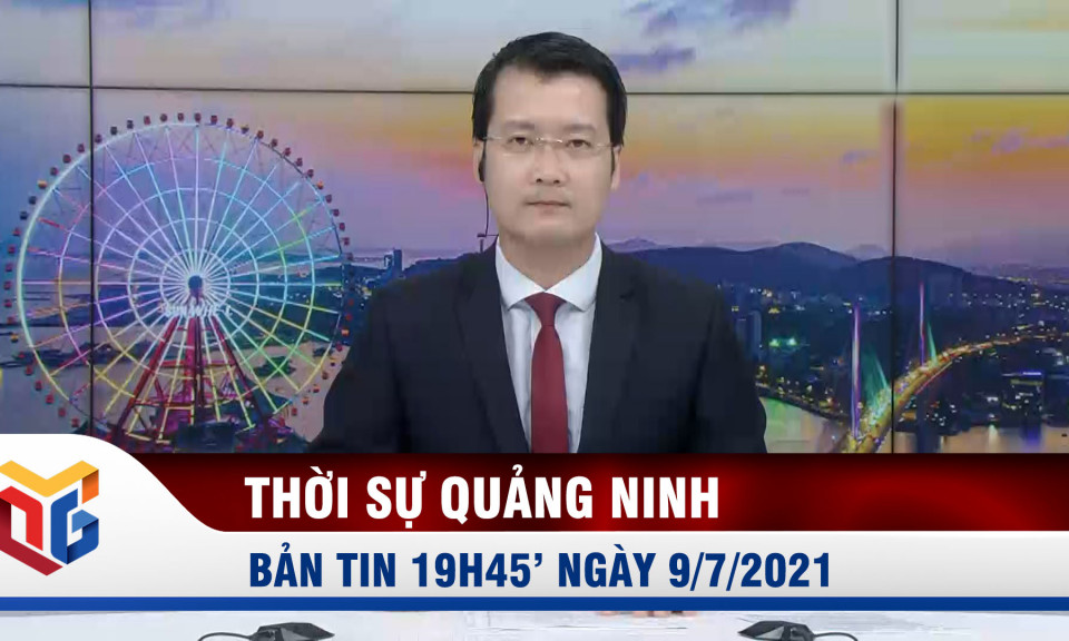 Bản tin thời sự 19h45' ngày 9/7/2021