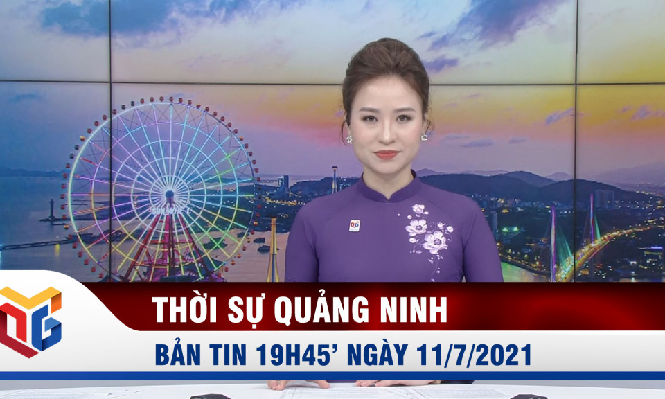 Bản tin thời sự 19h45' ngày 11/7/2021