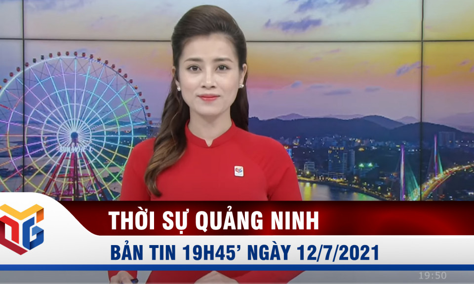 Bản tin thời sự 19h45' ngày 12/7/2021