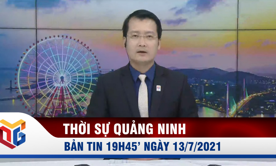 Bản tin thời sự 19h45' ngày 13/7/2021