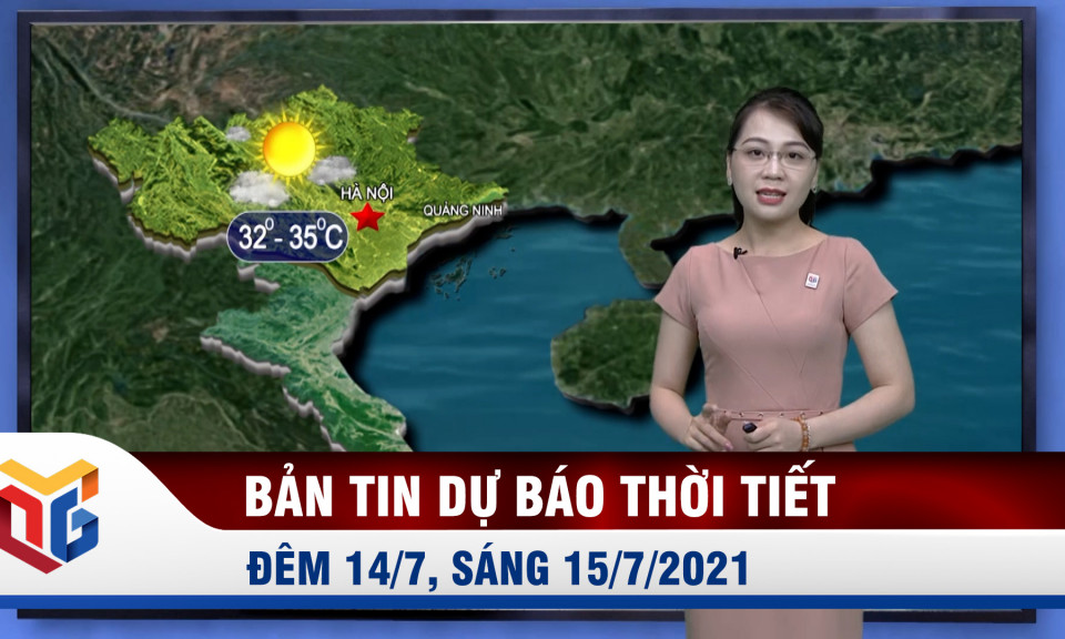 Bản tin dự báo thời tiết đêm 14, ngày 15/7/2021 