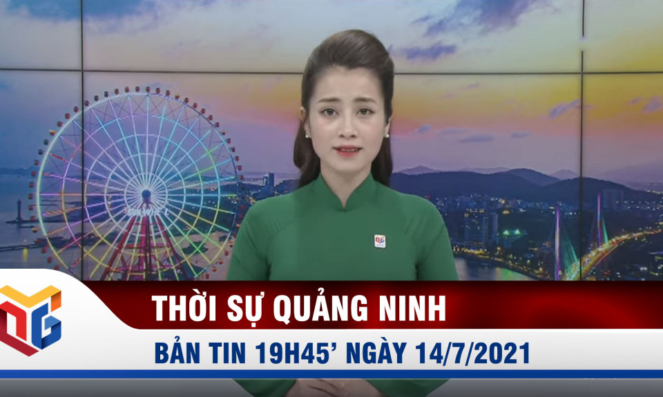 Bản tin thời sự 19h45' ngày 14/7/2021