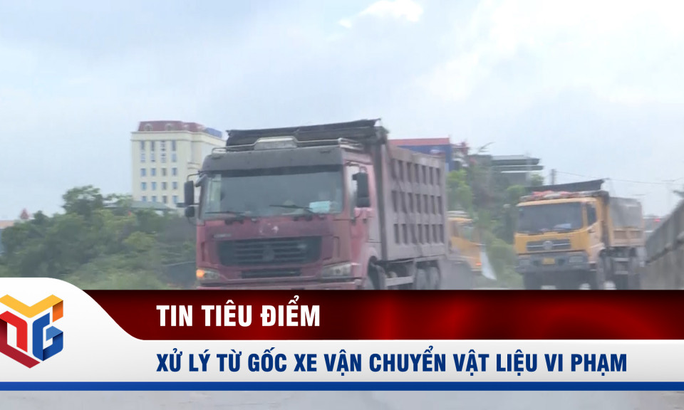 Xử lý tận gốc xe vận chuyển vật liệu vi phạm