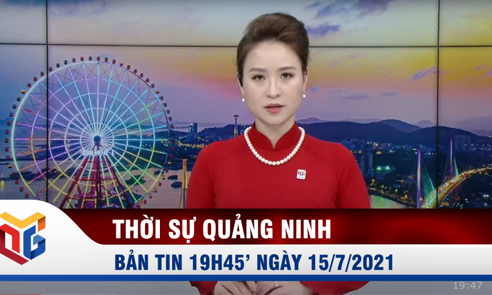 Bản tin thời sự 19h45' ngày 15/7/2021