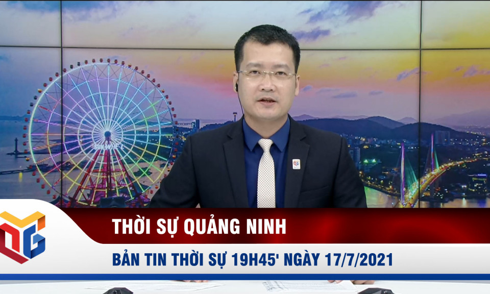 Bản tin thời sự 19h45' ngày 17/7/2021