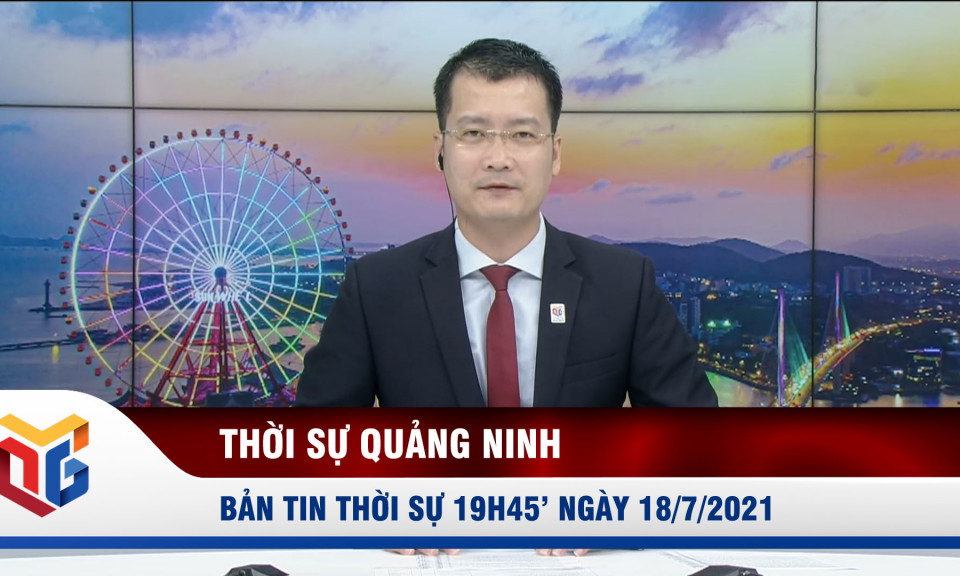 Bản tin thời sự 19h45' ngày 18/7/2021