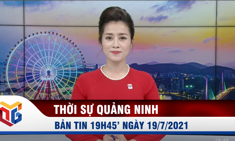 Bản tin thời sự 19h45' ngày 19/7/2021