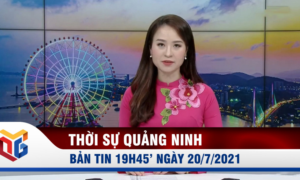 Bản tin thời sự 19h45' ngày 20/7/2021