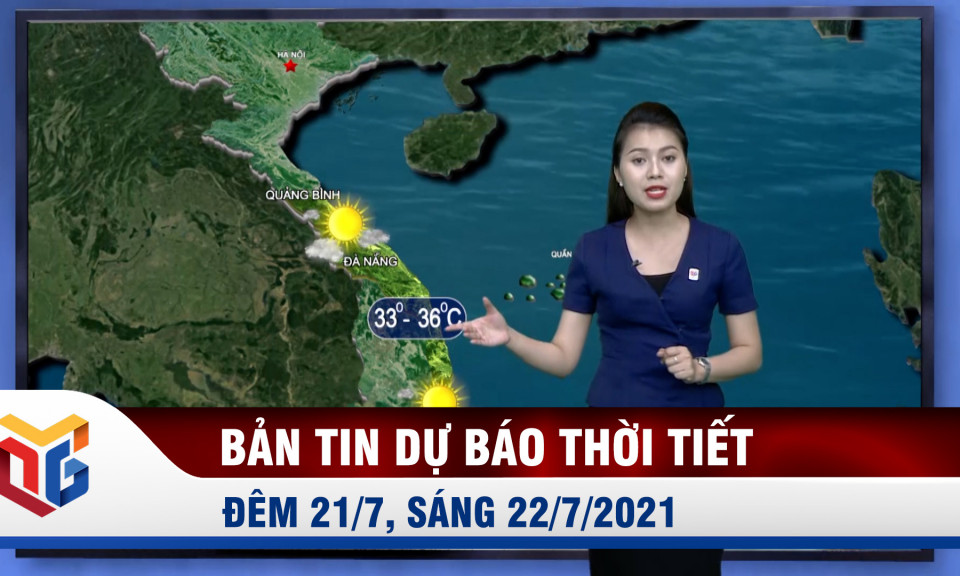 Bản tin dự báo thời tiết đêm 21/7, ngày 22/7/2021