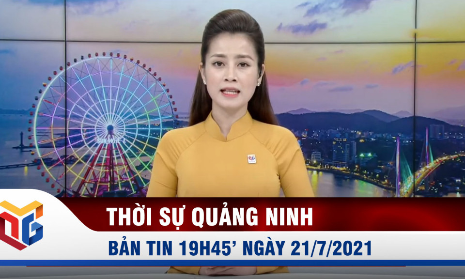 Bản tin thời sự 19h45' ngày 21/7/2021