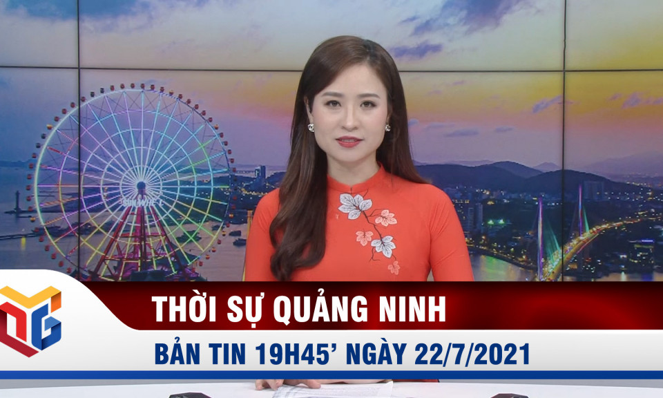 Bản tin thời sự 19h45' ngày 22/7/2021