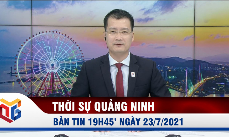 Bản tin thời sự 19h45' ngày 23/7/2021