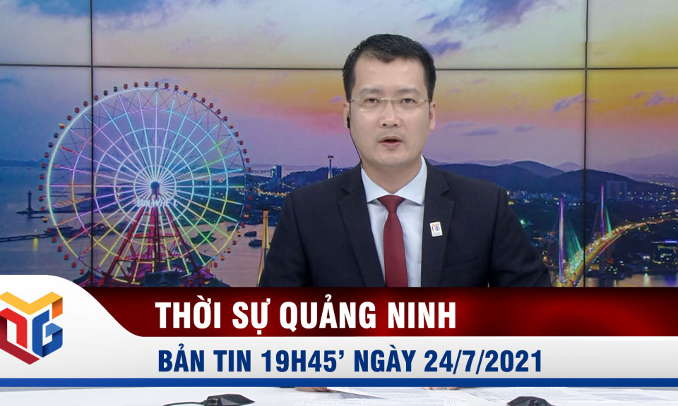 Bản tin thời sự 19h45' ngày 24/7/2021