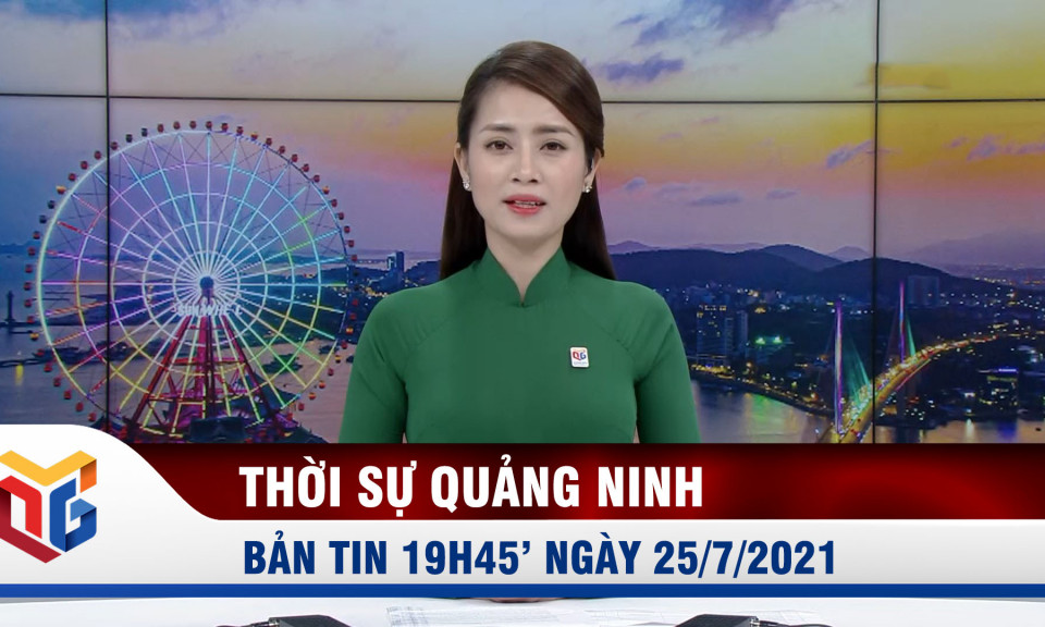 Bản tin thời sự 19h45' ngày 25/7/2021