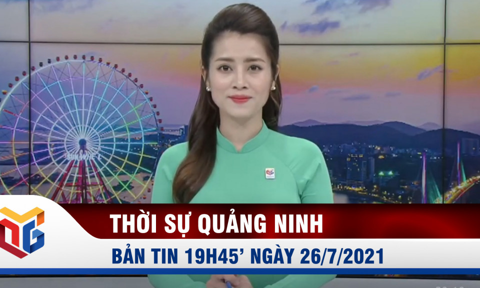 Bản tin thời sự 19h45' ngày 26/7/2021