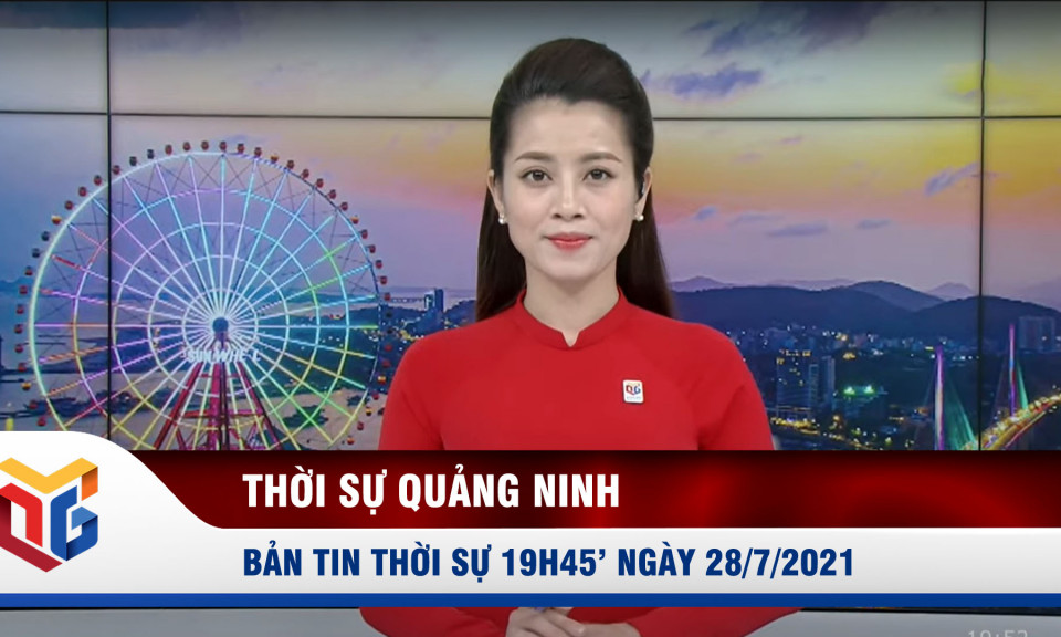 Bản tin thời sự 19h45' ngày 28/7/2021