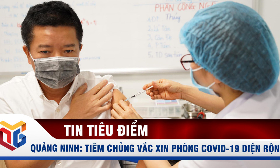 Quảng Ninh: Tiêm chủng vắc xin phòng Covid-19 diện rộng cho nhân dân