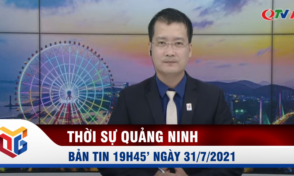 Bản tin thời sự 19h45' ngày 31/7/2021