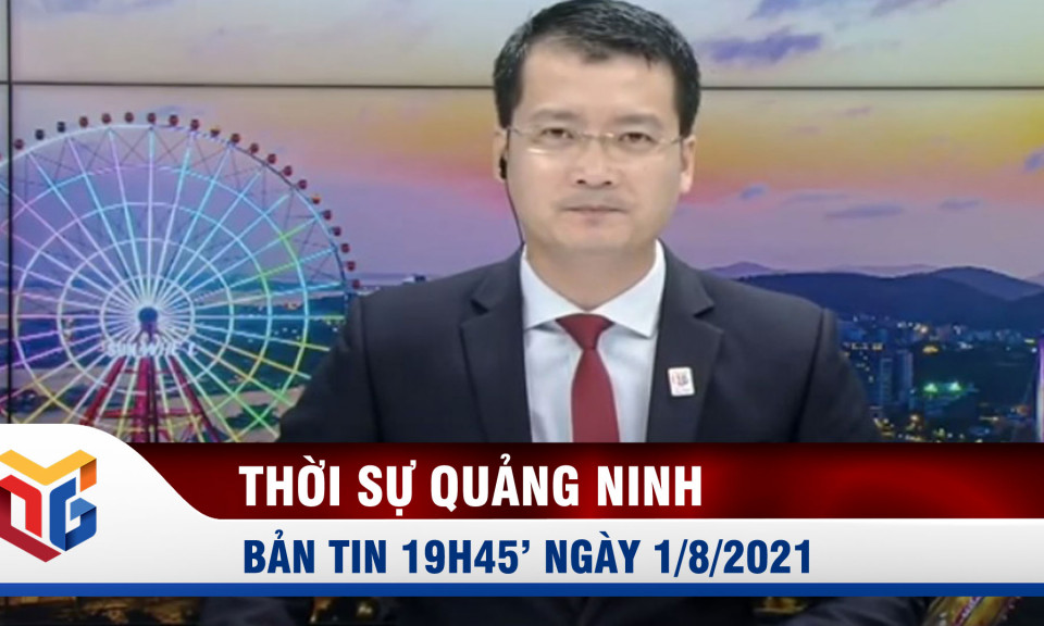 Bản tin thời sự 19h45' ngày 1/8/2021