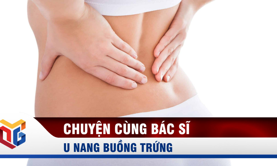 Chuyện cùng bác sĩ: U nang buồng trứng