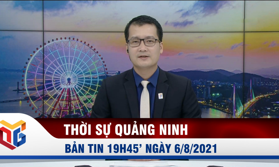 Bản tin thời sự 19h45' ngày 6/8/2021