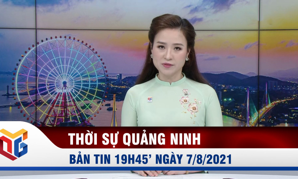 Bản tin thời sự 19h45' ngày 7/8/2021
