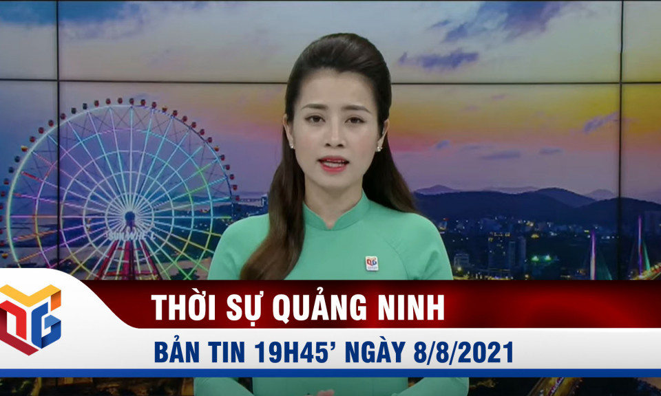 Bản tin thời sự 19h45' ngày 8/8/2021